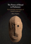 The Power of Ritual in Prehistory : Secret Societies and Origins of Social Complexity / Brian Hayden