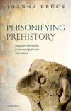 Personifying prehistory : relational ontologies in Bronze Age Britain and Ireland / Joanna Bruck (2018)