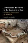 Violence and the sacred in the ancient Near East : Girardian conversation at Catalhyuk / Ian Hodder (2019)