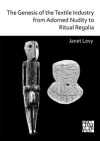 The Genesis of the Textile Industry from Adorned Nudity to Ritual Regalia : The Changing Role of Fibre Crafts and Their Evolving Techniques of Manufacture in the Ancient Near East from the Natufian to the Ghassulian / Janet E. Levy (2020)