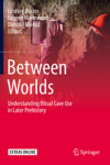 Between Worlds: Understanding Ritual Cave Use in Later Prehistory / Lindsey Bster, Eugne Warmenbol & Dimitrij Mleku (2019)